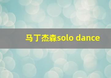 马丁杰森solo dance